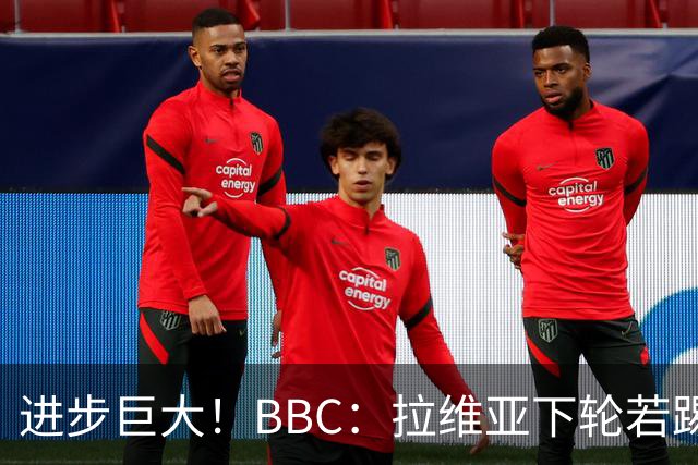 进步巨大！BBC：拉维亚下轮若踢60分钟 将创蓝军生涯连续出勤纪录
