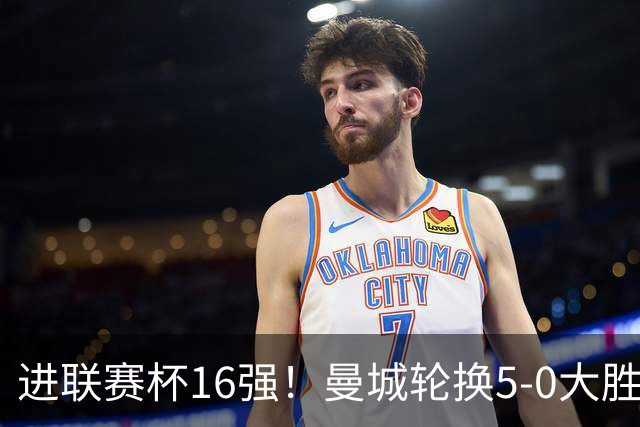 进联赛杯16强！曼城轮换5-0大胜诺维奇 17岁桑巴双响新援阿兰传射